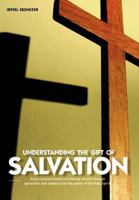 Understanding the Gift of Salvation: And a Concise History of How the Church Through Ignorance and Unbelief Lost the Power of the Holy Spirit 1468541668 Book Cover