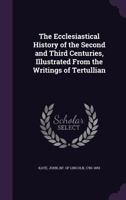 The Ecclesiastical History of the Second and Third Centuries, Illustrated From the Writings of Tertullian 159752672X Book Cover