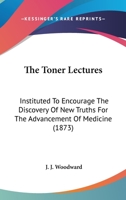 The Toner Lectures: Instituted To Encourage The Discovery Of New Truths For The Advancement Of Medicine 1166485137 Book Cover