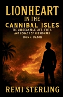 Lionheart in the Cannibal Isles: The Unbreakable Life, Faith, and Legacy of Missionary John G. Paton (Chronicles of Missionaries) B0G2LT6269 Book Cover