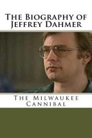 The Biography of Jeffrey Dahmer: The Milwaukee Cannibal 1547154543 Book Cover