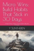 Micro Wins: Build Habits That Stick in 30 Days: Simple Daily Actions That Lead to Big Life Changes B0GRY3SF32 Book Cover