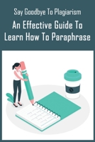 Say Goodbye To Plagiarism: An Effective Guide To Learn How To Paraphrase: How Did Your Paraphrasing Strategy Help You B08XZFF22Y Book Cover