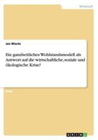 Ein Ganzheitliches Wohlstandsmodell ALS Antwort Auf Die Wirtschaftliche, Soziale Und Okologische Krise? 3656633517 Book Cover