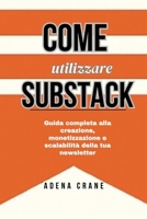 Come utilizzare Substack: Guida completa alla creazione, monetizzazione e scalabilità della tua newsletter B0FVMF833L Book Cover