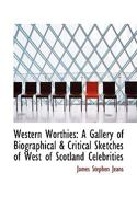 Western Worthies a Gallery of Biographical and Critical Sketches of West of Scotland Celebrities 1514309823 Book Cover