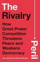 The Rivalry Peril: How Great-Power Competition Threatens Peace and Weakens Democracy 0300272898 Book Cover