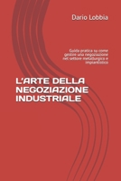 L’ARTE DELLA NEGOZIAZIONE INDUSTRIALE: Guida pratica su come gestire una negoziazione nel settore metallurgico e impiantistico (Italian Edition) B0FS65RH1G Book Cover
