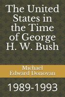 The United States in the Time of George H. W. Bush: 1989-1993 1790901820 Book Cover