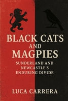 Black Cats and Magpies: Sunderland and Newcastle's Enduring Divide 1923525417 Book Cover