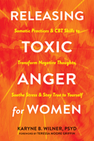 Releasing Toxic Anger for Women: Somatic Practices and CBT Skills to Transform Negative Thoughts, Soothe Stress, and Stay True to Yourself 1648483291 Book Cover