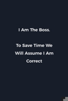 I Am The Boss. To Save Time We Will Assume I Am Correct: Novelty notebook for office workers, colleagues, coworkers and bosses Funny Gag Saying lined note book for sarcasting and humerous employees an 1676627030 Book Cover