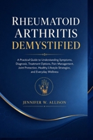 Rheumatoid Arthritis Demystified: A Practical Guide to Understanding Symptoms, Diagnosis, Treatment Options, Pain Management, Joint Protection, Healthy Lifestyle Strategies, and Everyday Wellness B0HCDLJTS7 Book Cover