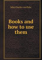 Books and How to Use Them: Some Hints to Readers and Students 1341109976 Book Cover