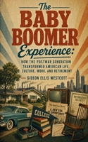 The Baby Boomer Experience: How the Postwar Generation Transformed American Life, Culture, Work, and Retirement B0HB73Z5Q9 Book Cover