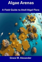 Algae Arenas: A Field Guide to Atoll Algal Flora B0F1YS9X2B Book Cover