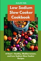 Low Sodium Slow Cooker Cookbook: A Heart - Healthy, Mediterranean, and Low Sodium Slow Cooker Recipes B0CRVV6K42 Book Cover