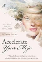 Accelerate Your Mojo: 7 Simple Steps to Ignite Intuition, Shake off Fear and Unleash the Real You 1628653906 Book Cover