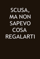 SCUSA, MA NON SAPEVO COSA REGALARTI: notebook Un Idea regalo simpatica e originale, un libro divertente da compilare! (Italian Edition) 166193093X Book Cover