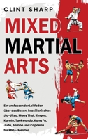 Mixed Martial Arts: ein Umfassender Leitfaden über das Boxen, Brasilianisches Jiu-Jitsu, Muay Thai, Ringen, Karate, Taekwondo, Kung Fu, Judo, Sambo und Capoeira Für MMA-Meister 1638185182 Book Cover