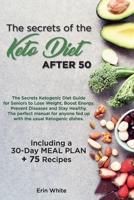 The secrets of the KETO DIET AFTER 50: The Secrets Ketogenic Diet Guide for Seniors to Lose Weight, Boost Energy, Prevent Diseases and Stay Healthy. ... Meal Plan + 75 Recipes. 1802781609 Book Cover