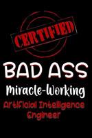 Certified Bad Ass Miracle-Working Artificial Intelligence Engineer: Funny Gift Notebook for Employee, Coworker or Boss 1091526028 Book Cover