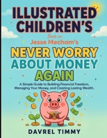 Illustrated Children's Book On Never Worry About Money Again: A Simple Guide To Building Financial Freedom, Managing Your Money, and Creating Losting Wealth B0HGL7H3LR Book Cover