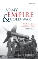 Army, Empire, and Cold War: The British Army and Military Policy, 1945-1971 0199548234 Book Cover