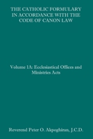 The Catholic Formulary in Accordance with the Code of Canon Law: Volume 1A: Ecclesiastical Offices and Ministries Acts 1091186146 Book Cover
