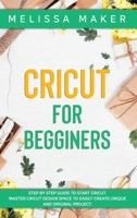 Cricut for Beginners: Step By Step Guide To Start Cricut. Master Cricut Design Space to Easily Create Unique and Original Project 1801095132 Book Cover