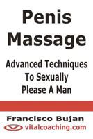 Penis Massage - Advanced Techniques To Sexually Please A Man 1466409533 Book Cover