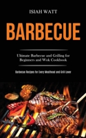 Barbecue: Ultimate Barbecue and Grilling for Beginners and Wok Cookbook (Barbecue Recipes for Every Meathead and Grill Lover) 1989787363 Book Cover