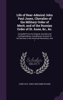 Life of Rear-Admiral John Paul Jones, chevalier of the Military order of merit, and of the Russian order of St. Anne, &c., &c.: compiled from his ... services in the American Revolution, and i 1354988485 Book Cover
