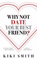 WHY NOT DATE YOUR BEST FRIEND: DATING YOUR BEST FRIEND ADVICE FOR WOMEN — UNDERSTAND THE RISKS OF DATING YOUR BEST FRIEND AND BECOME AWARE OF THE ISSUES WITH DATING YOUR BEST FRIEND 1958047007 Book Cover