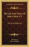 The Life And Times Of John Calvin V2: The Great Reformer 1163120529 Book Cover