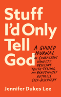 Stuff I'd Only Tell God: A Guided Journal of Courageous Honesty, Obsessive Truth-Telling, and Beautifully Ruthless Self-Discovery 0764241672 Book Cover