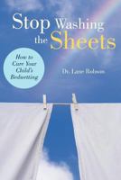 Stop Washing the Sheets: How to Cure Your Child's Bedwetting 146200265X Book Cover