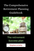 The Comprehensive Retirement Planning Guidebook: The retirement Success plan B0C6VV13YQ Book Cover