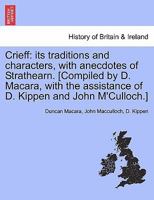 Crieff: its traditions and characters, with anecdotes of Strathearn. [Compiled by D. Macara, with the assistance of D. Kippen and John M'Culloch.] 1241307164 Book Cover