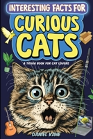 Interesting Facts for Curious Cats, A Trivia Book for Adults & Teens: 1,099 Intriguing, Crazy & Hilarious Little-Known Facts About House Cats, Wild ... Cat Culture & More! 1088158706 Book Cover