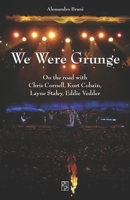 We Were Grunge: On the road with Chris Cornell, Kurt Cobain, Layne Staley, Eddie Vedder B093QF4JHW Book Cover