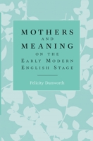 Mothers and Meaning on the Early Modern English Stage 0719088461 Book Cover
