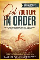Get Your Life In Order 3 - 1 Manuscript: Declutter and Reduce Stress, Get Your Finance in Order, Improve Focus and Memory, Develop Healthy Sleep Habits to Increase Energy and Productivity! 1796686301 Book Cover