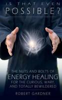 Is That Even Possible?: The Nuts and Bolts of Energy Healing for the Curious, Wary, and Totally Bewildered 1512336041 Book Cover