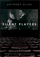 Silent Players: A Biographical and Autobiographical Study of 100 Silent Film Actors and Actresses 081312249X Book Cover
