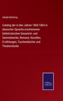 Catalog der in den Jahren 1860-1864 in deutscher Sprache erschienenen belletristischen Gesammt- und Sammelwerke, Romane, Novellen, Erzählungen, Taschenbücher und Theaterstücke 3375091729 Book Cover