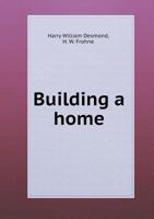 Building a Home: A Book of Fundamental Advice for the Layman About to Build 117469386X Book Cover