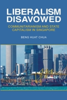 Liberalism Disavowed: Communitarianism and State Capitalism in Singapore 1501713442 Book Cover