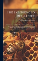 The Experienced Bee-Keeper: Containing an Essay On the Management of Bees: Wherein Is Shewn, From Long Practice, the Most Easy and Profitable Method ... to the Keepers of Bees, and Useful to Every F 1021067113 Book Cover