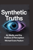 Synthetic Truths: AI, Media, and the Politics of Perception B0FTLZVPF5 Book Cover